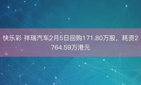 快乐彩 祥瑞汽车2月5日回购171.80万股，耗资2764.