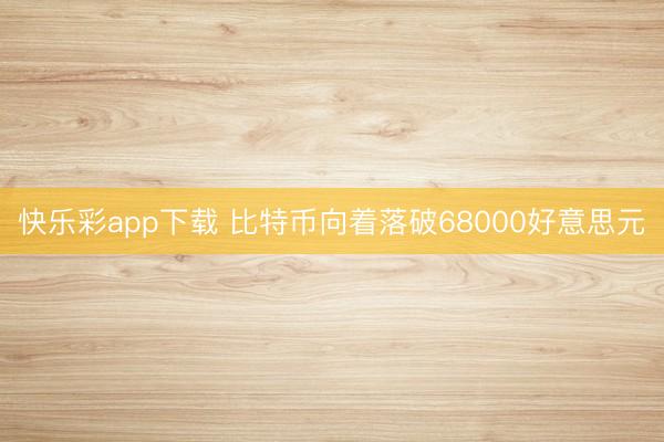 快乐彩app下载 比特币向着落破68000好意思元