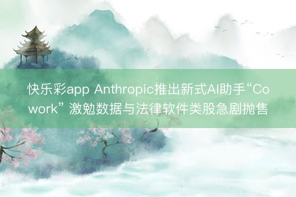 快乐彩app Anthropic推出新式AI助手“Cowor