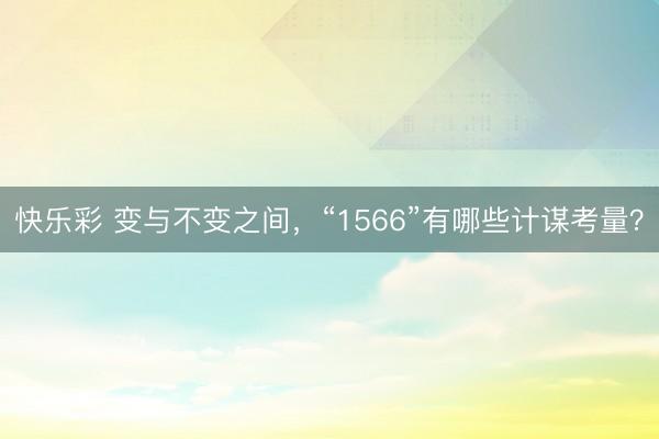 快乐彩 变与不变之间，“1566”有哪些计谋考量？