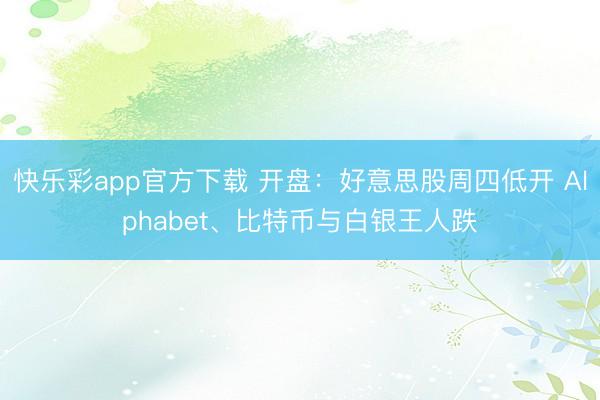 快乐彩app官方下载 开盘：好意思股周四低开 Alphabe