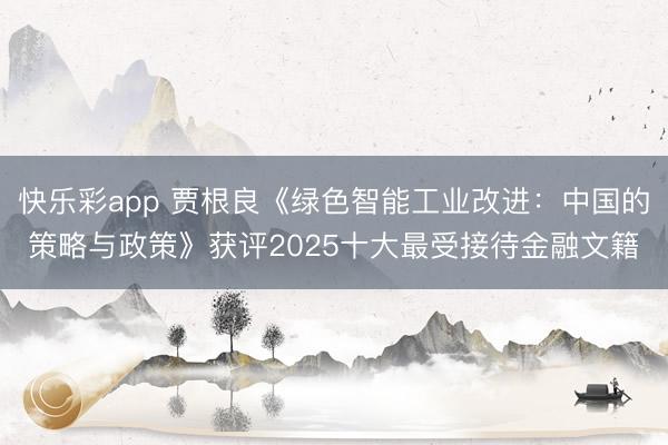 快乐彩app 贾根良《绿色智能工业改进：中国的策略与政策》获评2025十大最受接待金融文籍