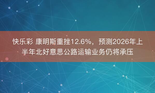 快乐彩 康明斯重挫12.6%，预测2026年上半年北好意思公