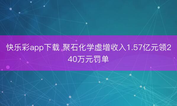 快乐彩app下载 聚石化学虚增收入1.57亿元领240万元罚