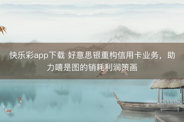 快乐彩app下载 好意思银重构信用卡业务,助力嘻是图的销耗利润策画