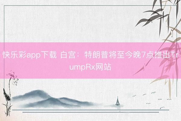快乐彩app下载 白宫：特朗普将至今晚7点推出TrumpRx网站
