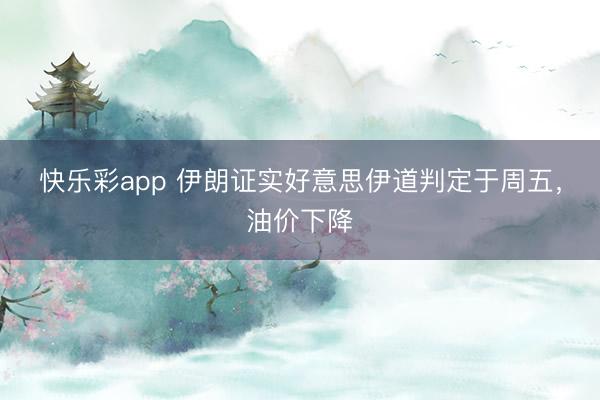 快乐彩app 伊朗证实好意思伊道判定于周五，油价下降