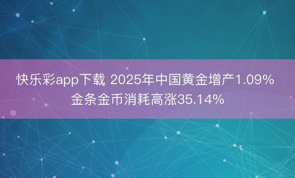 快乐彩app下载 2025年中国黄金增产1.09% 金条金币