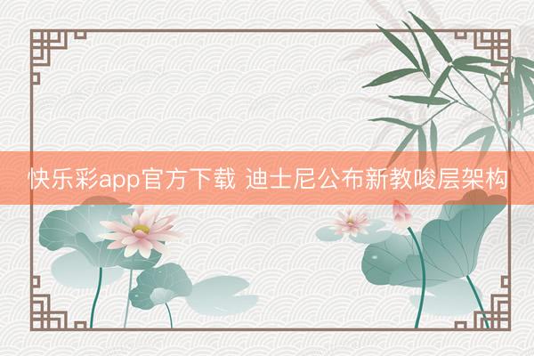 快乐彩app官方下载 迪士尼公布新教唆层架构
