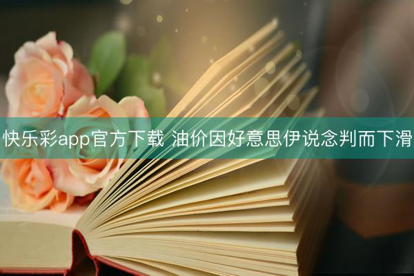 快乐彩app官方下载 油价因好意思伊说念判而下滑