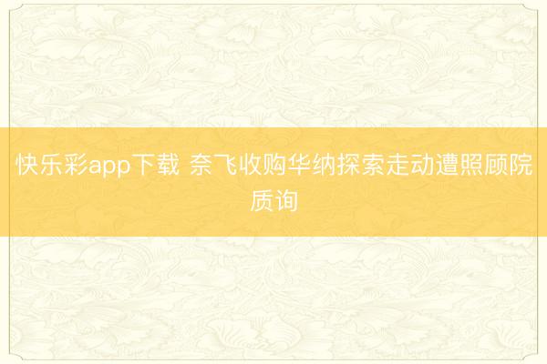 快乐彩app下载 奈飞收购华纳探索走动遭照顾院质询