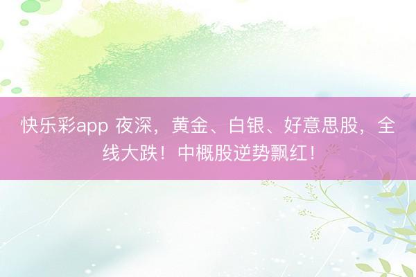 快乐彩app 夜深，黄金、白银、好意思股，全线大跌！中概股逆势飘红！