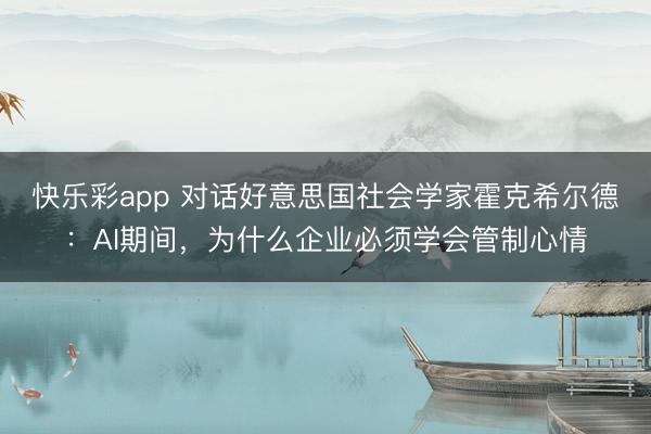 快乐彩app 对话好意思国社会学家霍克希尔德：AI期间，为什