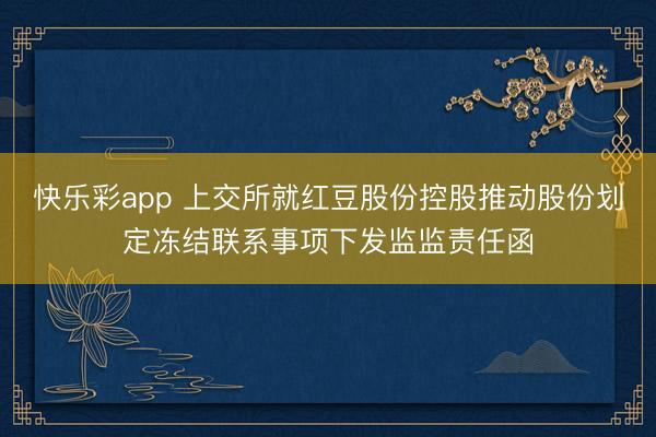 快乐彩app 上交所就红豆股份控股推动股份划定冻结联系事项下