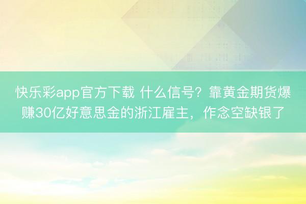 快乐彩app官方下载 什么信号？靠黄金期货爆赚30亿好意思金