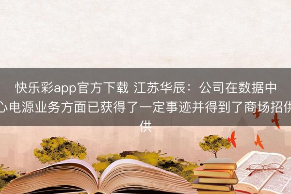 快乐彩app官方下载 江苏华辰：公司在数据中心电源业务方面已获得了一定事迹并得到了商场招供