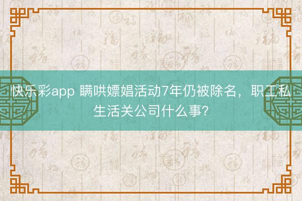 快乐彩app 瞒哄嫖娼活动7年仍被除名，职工私生活关公司什么事？