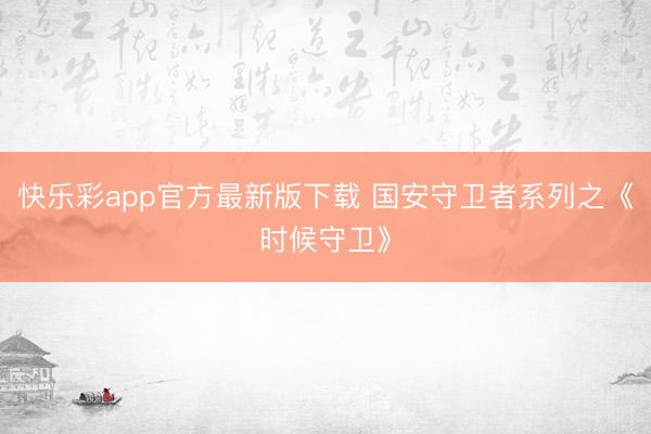 快乐彩app官方最新版下载 国安守卫者系列之《时候守卫》