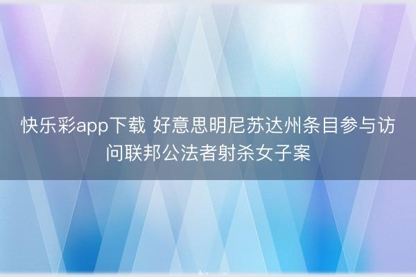 快乐彩app下载 好意思明尼苏达州条目参与访问联邦公法者射杀女子案