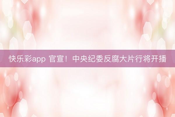 快乐彩app 官宣！中央纪委反腐大片行将开播