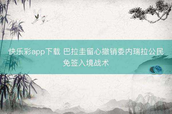 快乐彩app下载 巴拉圭留心撤销委内瑞拉公民免签入境战术