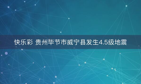 快乐彩 贵州毕节市威宁县发生4.5级地震