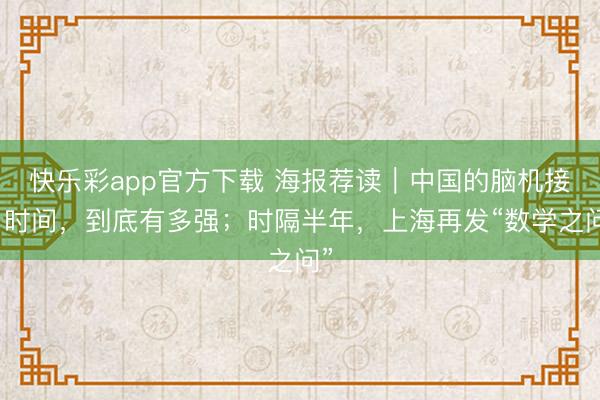 快乐彩app官方下载 海报荐读｜中国的脑机接口时间，到底有多强；时隔半年，上海再发“数学之问”