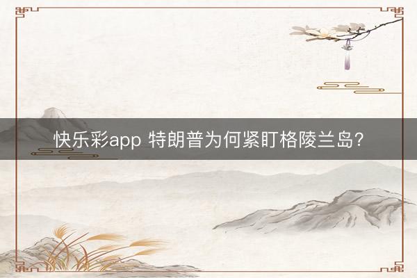 快乐彩app 特朗普为何紧盯格陵兰岛？