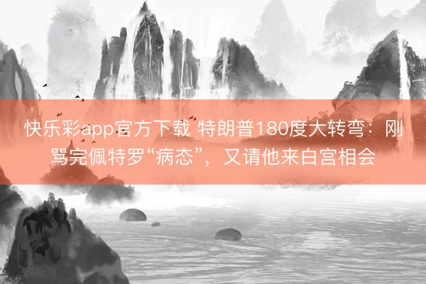 快乐彩app官方下载 特朗普180度大转弯：刚骂完佩特罗“病态”，又请他来白宫相会