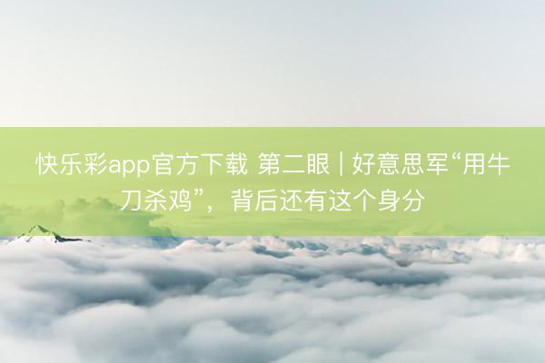 快乐彩app官方下载 第二眼 | 好意思军“用牛刀杀鸡”，背后还有这个身分