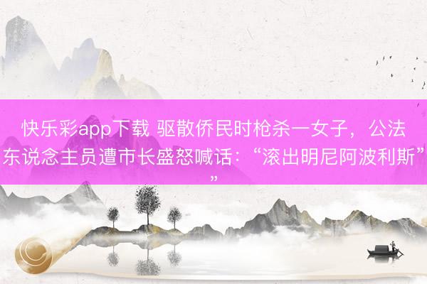 快乐彩app下载 驱散侨民时枪杀一女子，公法东说念主员遭市长