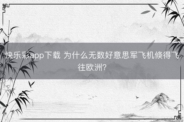 快乐彩app下载 为什么无数好意思军飞机倏得飞往欧洲？