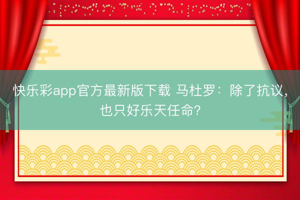 快乐彩app官方最新版下载 马杜罗：除了抗议，也只好乐天任命？