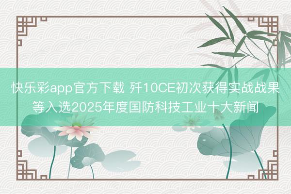 快乐彩app官方下载 歼10CE初次获得实战战果等入选202