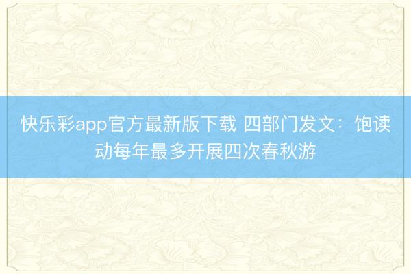快乐彩app官方最新版下载 四部门发文：饱读动每年最多开展四次春秋游