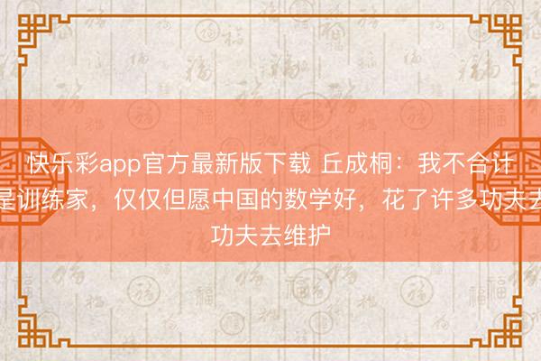快乐彩app官方最新版下载 丘成桐：我不合计我方是训练家，仅