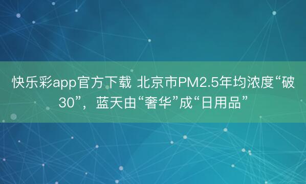 快乐彩app官方下载 北京市PM2.5年均浓度“破30”，蓝