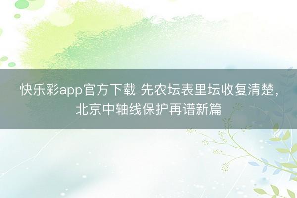 快乐彩app官方下载 先农坛表里坛收复清楚，北京中轴线保护再