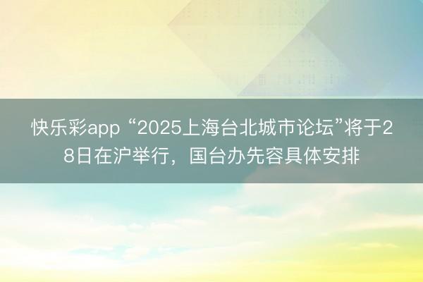 快乐彩app “2025上海台北城市论坛”将于28日在沪举行
