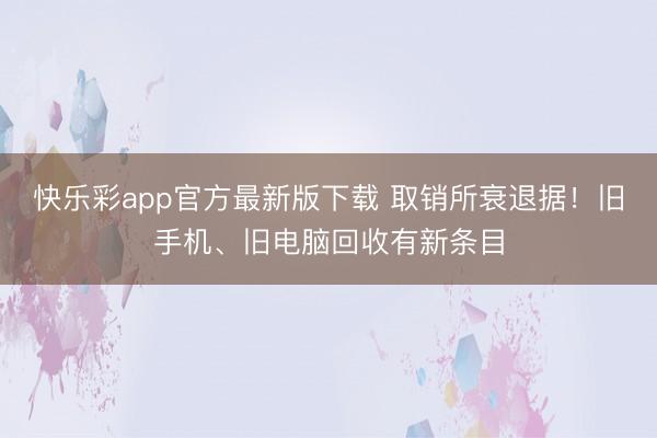 快乐彩app官方最新版下载 取销所衰退据！旧手机、旧电脑回收