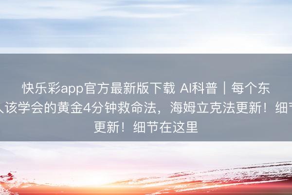 快乐彩app官方最新版下载 AI科普｜每个东谈主王人该学会的黄金4分钟救命法，海姆立克法更新！细节在这里