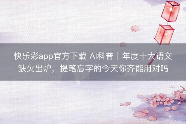 快乐彩app官方下载 AI科普｜年度十大语文缺欠出炉，提笔忘