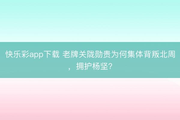 快乐彩app下载 老牌关陇勋贵为何集体背叛北周，拥护杨坚？