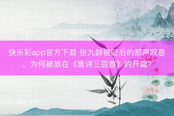 快乐彩app官方下载 张九龄被贬后的那声叹息，为何被放在《唐诗三百首》的开篇？