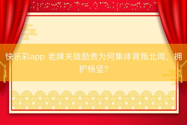快乐彩app 老牌关陇勋贵为何集体背叛北周，拥护杨坚？