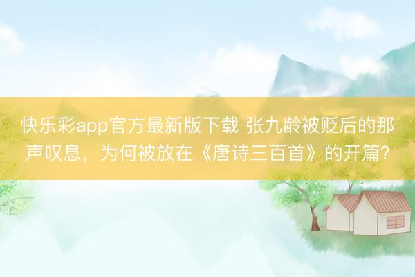 快乐彩app官方最新版下载 张九龄被贬后的那声叹息，为何被放