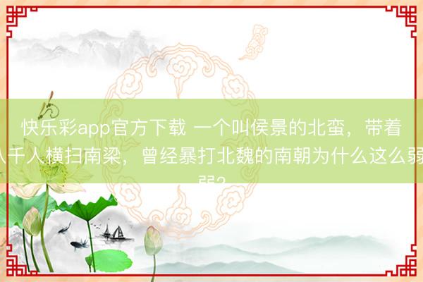 快乐彩app官方下载 一个叫侯景的北蛮，带着八千人横扫南梁，