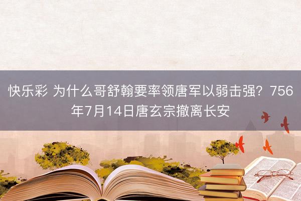 快乐彩 为什么哥舒翰要率领唐军以弱击强？756年7月14日唐