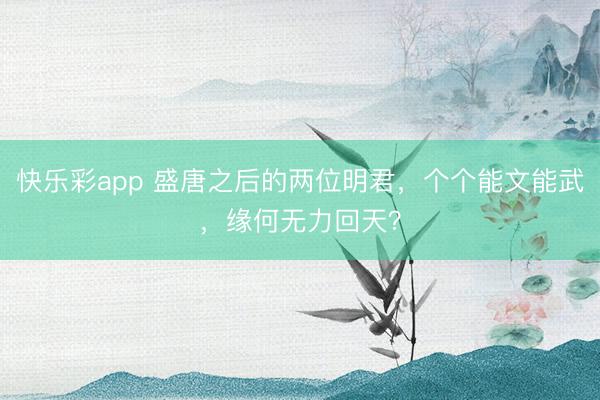 快乐彩app 盛唐之后的两位明君，个个能文能武，缘何无力回天？