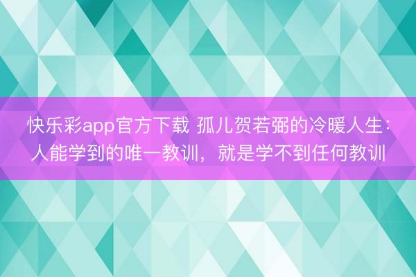 快乐彩app官方下载 孤儿贺若弼的冷暖人生：人能学到的唯一教